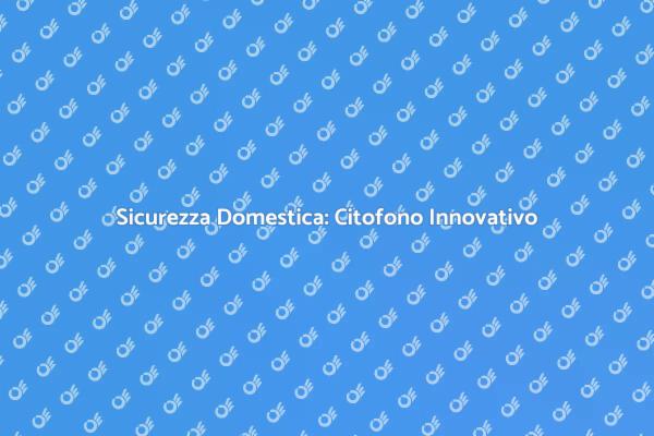 Sicurezza Avanzata con Citofono Smart