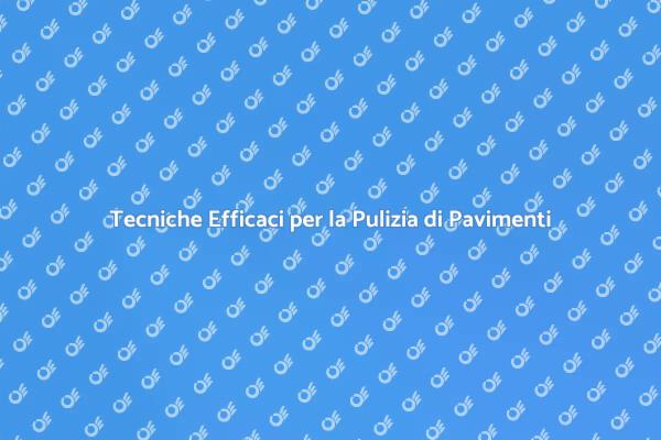 Pulizia Pavimenti: Guida Completa alle Tecniche