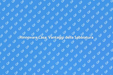 Sabbiatura Casa: Rinnova i Tuoi Spazi