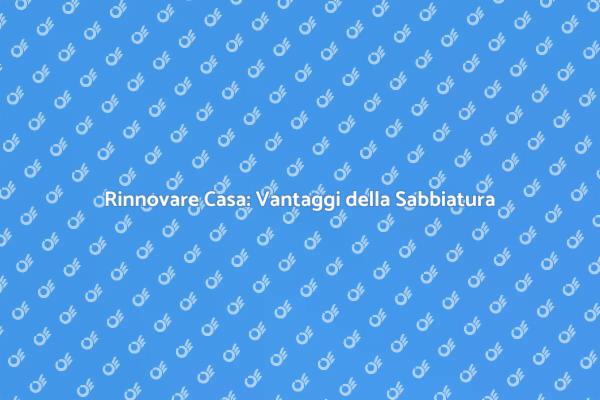 Sabbiatura: Rivoluziona i Tuoi Ambienti