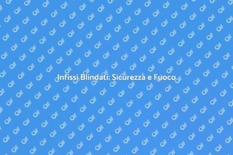 Infisso Blindato Resistente al Fuoco