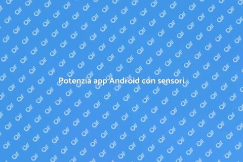 Sensori in app Android: opportunità uniche