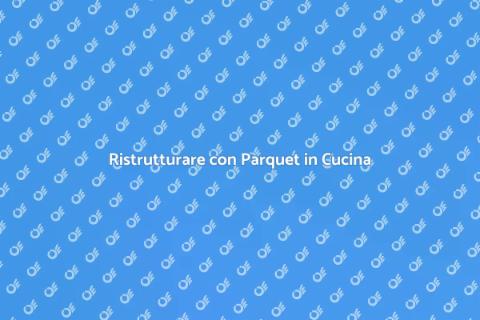 Posare Parquet in Cucina: Guida Pratica