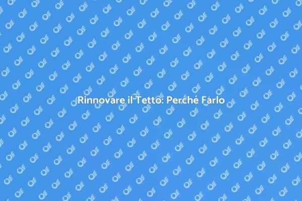 Sostituzione Tetto: Perché È Importante