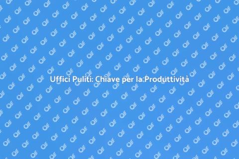 Pulizia Uffici: Ambiente Sano e Produttivo