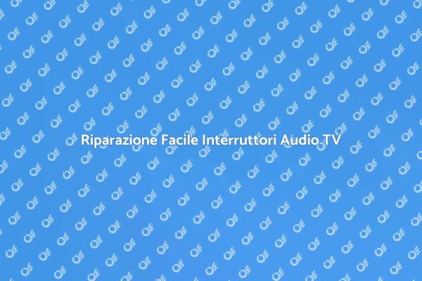 Riparazione Interruttori Audio TV Semplice