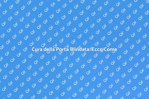Sicurezza Casa: Manutenzione Porta Blindata