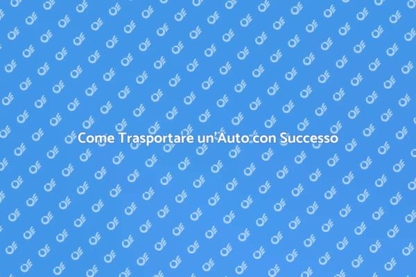 Trasporto Auto: Tutto Quello che Devi Sapere