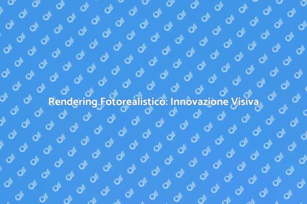 Rendering Fotorealistico: La Magia Visiva