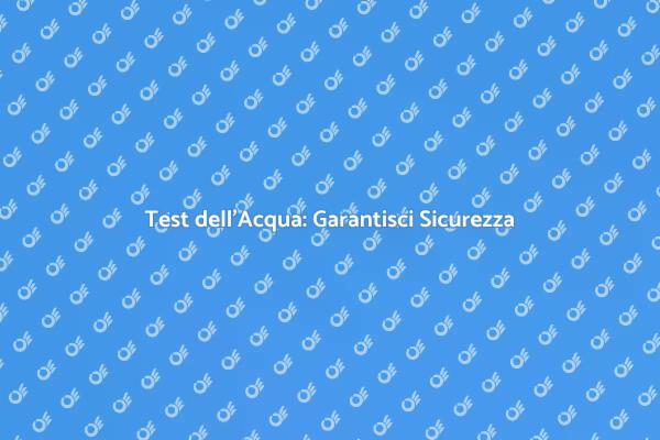 Controlla la Qualità dell'Acqua Oggi!