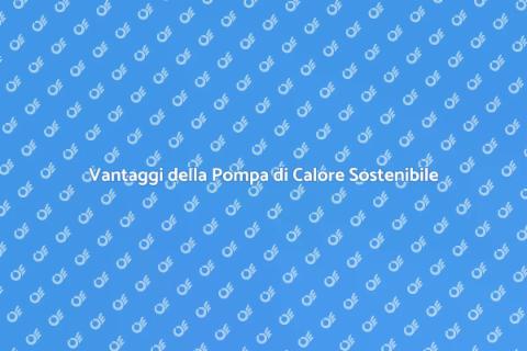 Pompa di Calore: Vantaggi e Sostenibilità