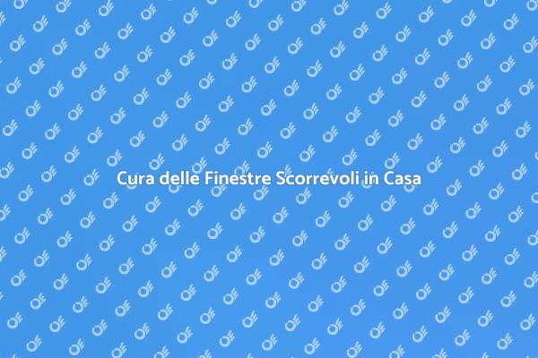 Manutenzione Efficace delle Finestre Scorrevoli