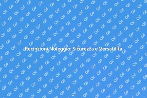 Noleggiare Recinzioni per Ogni Occasione
