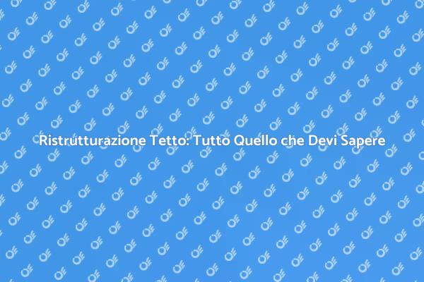 Sostituzione del Tetto: Cosa Sapere