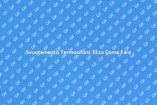 Svuotare i Termosifoni: Ecco Come Procedere