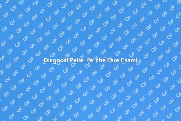 Importanza degli Esami per la Pelle