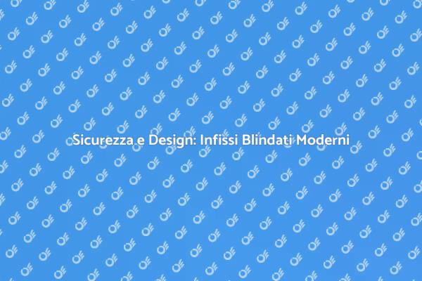 La Sicurezza degli Infissi Blindati Moderni