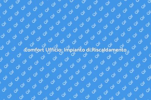 Riscaldamento Uffici: Comfort e Efficienza