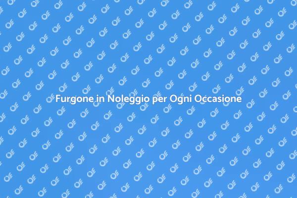 Furgone Noleggio: Semplifica il Trasporto
