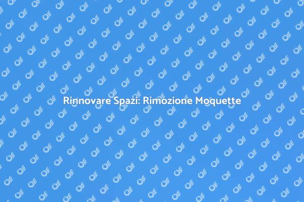 Rimozione Moquette: Rinnova il Tuo Ambiente