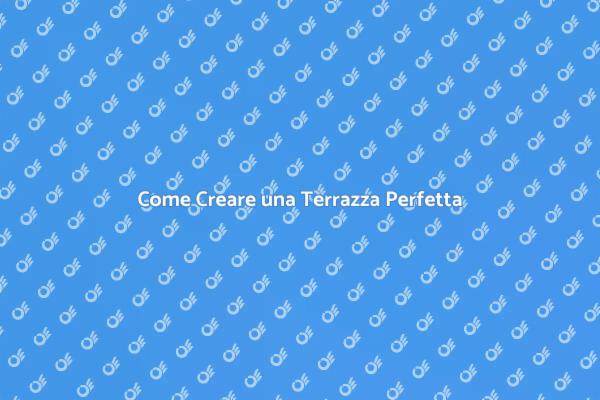 Scopri Come Realizzare una Terrazza