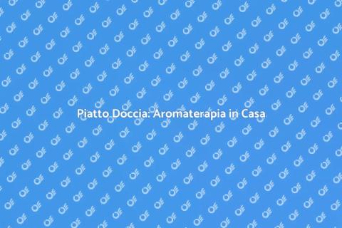 Sostituzione Piatto Doccia Aromaterapia