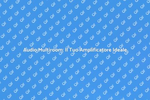 Amplificatore per Audio Multiroom