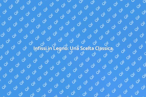 Infissi in Legno: Calore e Stile per Casa
