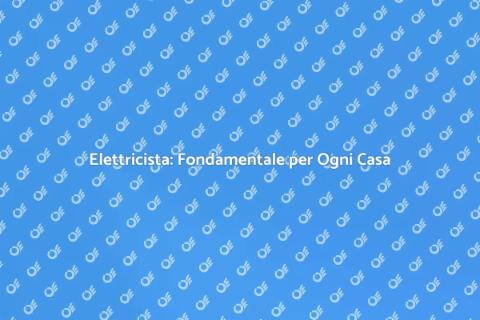 Elettricista: Il Tuo Alleato Quotidiano