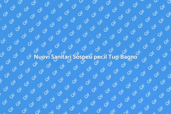 Rinnova il Tuo Bagno con Nuovi Sanitari