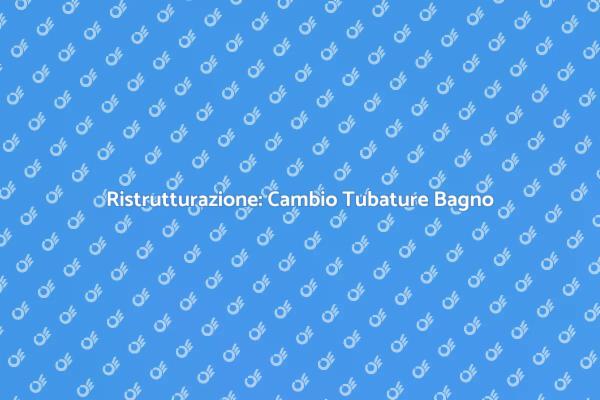 Rinnova il Tuo Bagno: Cambia le Tubature