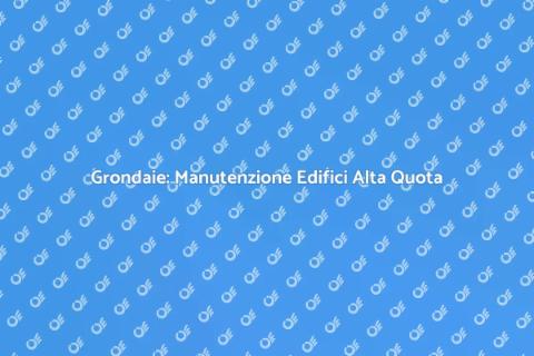 Manutenzione Grondaie Edifici Alta Quota