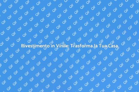 Rivestimento in Vinile: Stile e Comfort