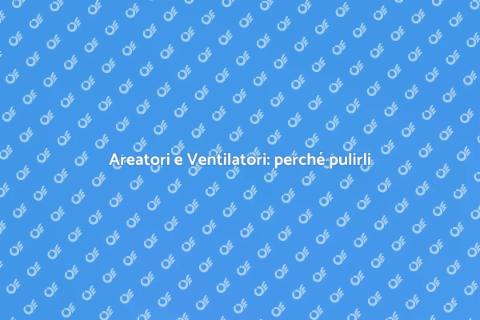 Pulizia Areatori e Ventilatori