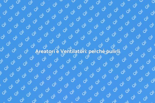 Areatori e Ventilatori: Salute e Pulizia