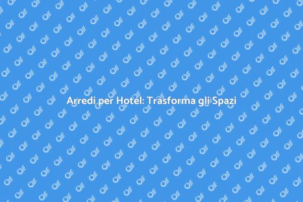 Creare Esperienze con il Mobilio per Hotel