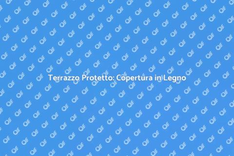 Copertura Terrazzo in Legno: Magia