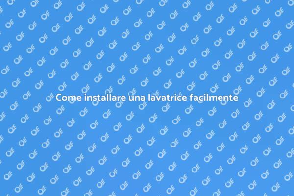 Installazione lavatrice: tutti i segreti