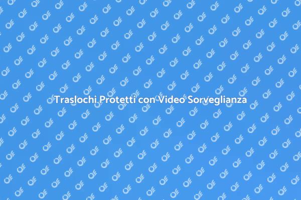Sicurezza nel Trasloco con Video Sorveglianza