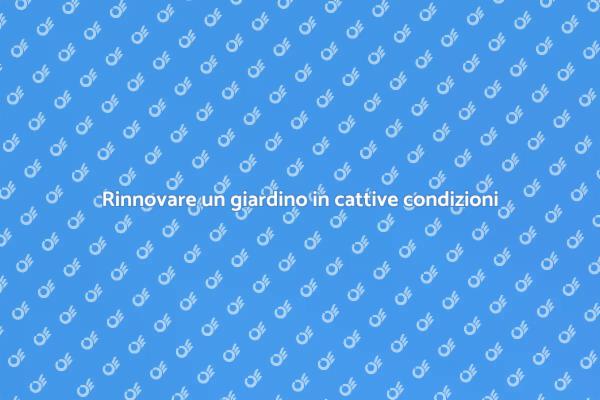 Rendi bello il tuo giardino abbandonato