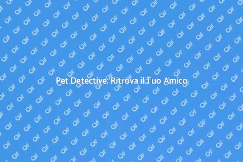 Assistenza Pet Detective: Trova il Tuo Amico