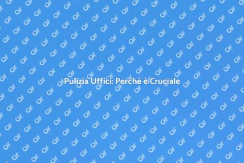 Pulizia Uffici: Importanza Periodica