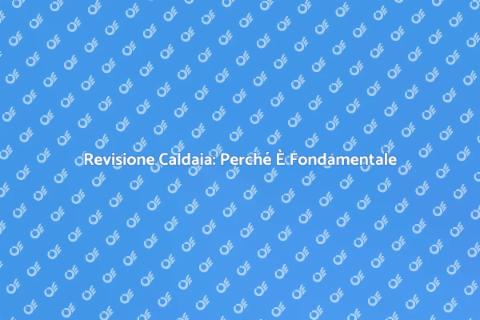 Revisione Caldaia: Sicurezza Domestica