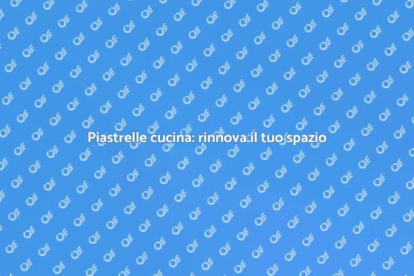 Trasforma la tua cucina con nuove piastrelle