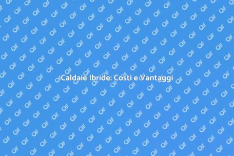 Prezzi Caldaie Ibride: Efficienza e Risparmio
