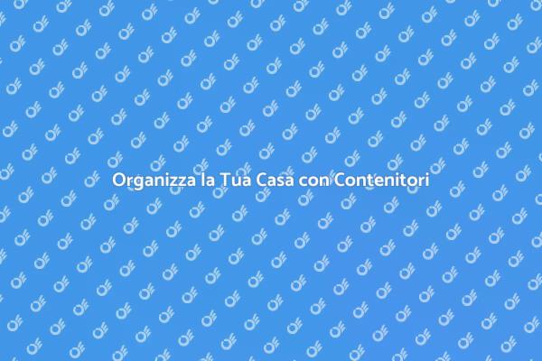 Ottimizza gli Spazi con Contenitori