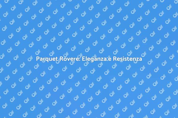 Parquet Rovere: Stile e Durabilità