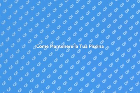 Manutenzione Piscina: Guida Completa