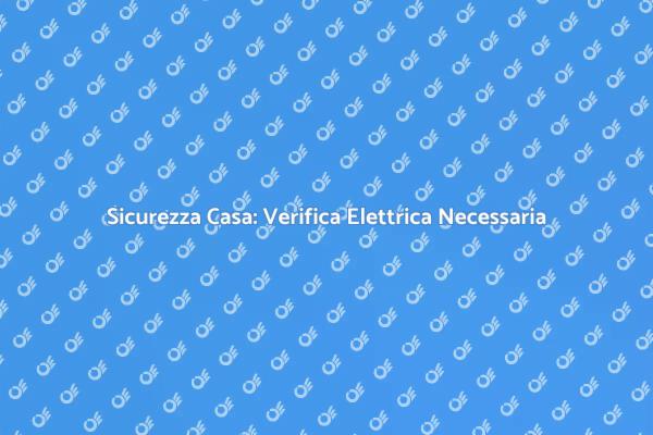 Verifica Elettrica: Sicurezza Prima di Tutto