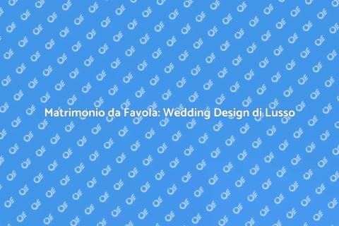 Wedding Design di Lusso per il Tuo Giorno